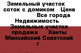 Земельный участок 20 соток с домиком › Цена ­ 1 200 000 - Все города Недвижимость » Земельные участки продажа   . Ханты-Мансийский,Советский г.